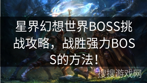 星界幻想世界BOSS挑战攻略，战胜强力BOSS的方法！