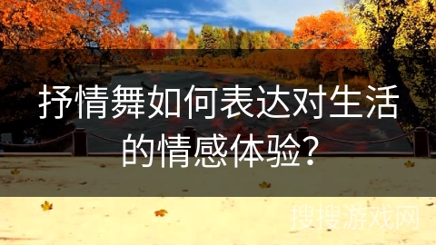 抒情舞如何表达对生活的情感体验？