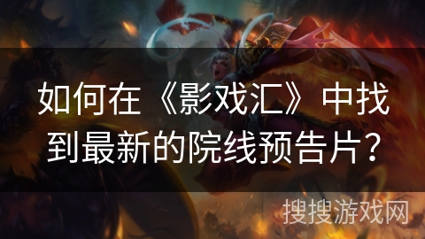 如何在《影戏汇》中找到最新的院线预告片? 如何在《影戏汇》中找到最新的院线预告片?