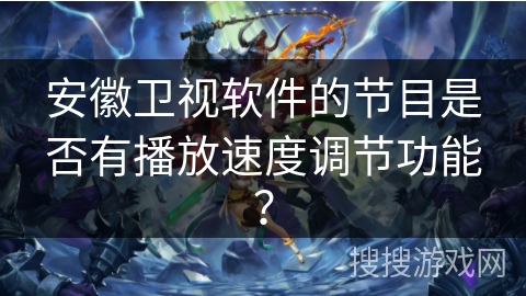 安徽卫视软件的节目是否有播放速度调节功能？