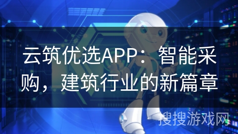 云筑优选APP:智能采购,建筑行业的新篇章 云筑优选APP:智能采购,建筑行业的新篇章
