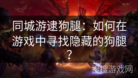 同城游逮狗腿:如何在游戏中寻找隐藏的狗腿? 同城游逮狗腿:如何在游戏中寻找隐藏的狗腿?