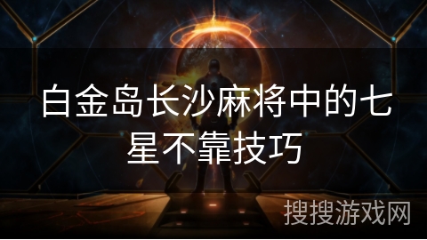 白金岛长沙麻将中的七星不靠技巧