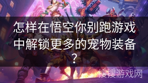 怎样在悟空你别跑游戏中解锁更多的宠物装备？