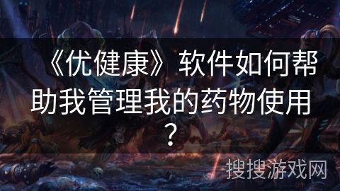 《优健康》软件如何帮助我管理我的药物使用？