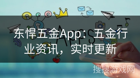 东悍五金App：五金行业资讯，实时更新