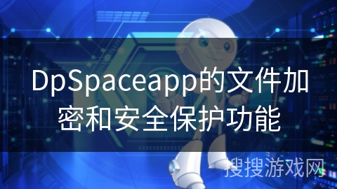 DpSpaceapp的文件加密和安全保护功能 DpSpaceapp的文件加密和安全保护功能