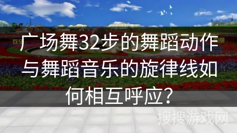 广场舞32步的舞蹈动作与舞蹈音乐的旋律线如何相互呼应？