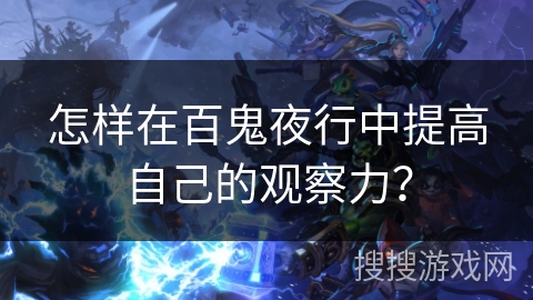 怎样在百鬼夜行中提高自己的观察力? 怎样在百鬼夜行中提高自己的观察力?