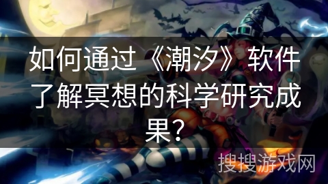 如何通过《潮汐》软件了解冥想的科学研究成果? 如何通过《潮汐》软件了解冥想的科学研究成果?