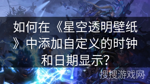 如何在《星空透明壁纸》中添加自定义的时钟和日期显示？