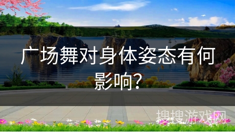 广场舞对身体姿态有何影响？