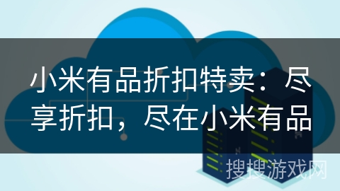 小米有品折扣特卖：尽享折扣，尽在小米有品