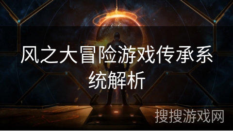 风之大冒险游戏传承系统解析