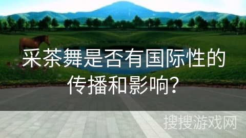 采茶舞是否有国际性的传播和影响？