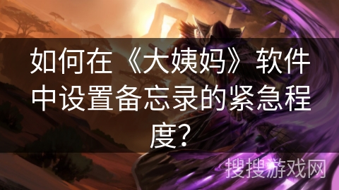 如何在《大姨妈》软件中设置备忘录的紧急程度？