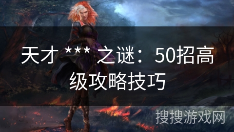 天才 *** 之谜：50招高级攻略技巧