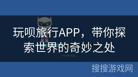 玩呗旅行APP,带你探索世界的奇妙之处 玩呗旅行APP,带你探索世界的奇妙之处