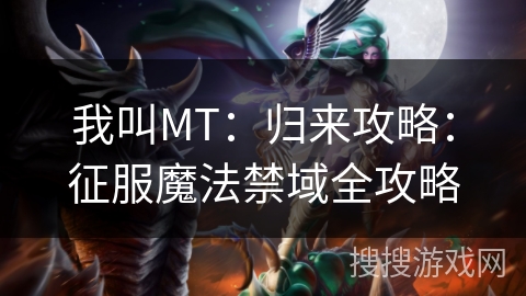 我叫MT:归来攻略:征服魔法禁域全攻略 我叫MT:归来攻略:征服魔法禁域全攻略