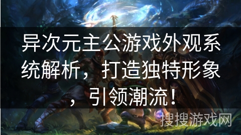 异次元主公游戏外观系统解析,打造独特形象,引领潮流! 异次元主公游戏外观系统解析,打造独特形象,引领潮流!