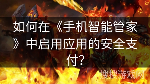 如何在《手机智能管家》中启用应用的安全支付？