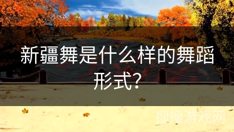 新疆舞是什么样的舞蹈形式？