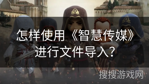 怎样使用《智慧传媒》进行文件导入？
