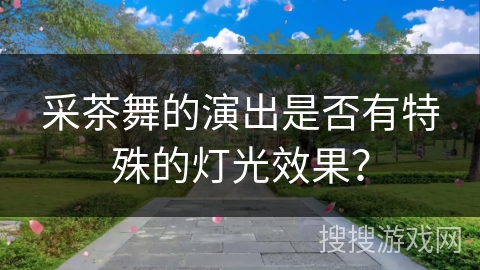 采茶舞的演出是否有特殊的灯光效果？