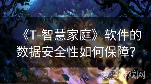 《T-智慧家庭》软件的数据安全性如何保障? 《T-智慧家庭》软件的数据安全性如何保障?