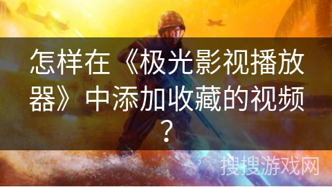 怎样在《极光影视播放器》中添加收藏的视频? 怎样在《极光影视播放器》中添加收藏的视频?