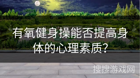 有氧健身操能否提高身体的心理素质？