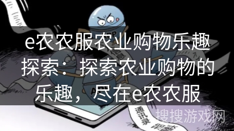 e农农服农业购物乐趣探索:探索农业购物的乐趣,尽在e农农服 e农农服农业购物乐趣探索:探索农业购物的乐趣,尽在e农农服