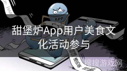 甜堡炉App用户美食文化活动参与 甜堡炉App用户美食文化活动参与