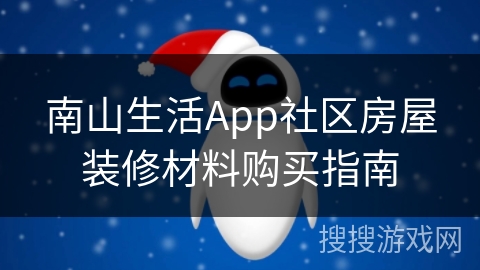 南山生活App社区房屋装修材料购买指南 南山生活App社区房屋装修材料购买指南