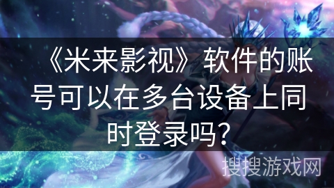《米来影视》软件的账号可以在多台设备上同时登录吗？