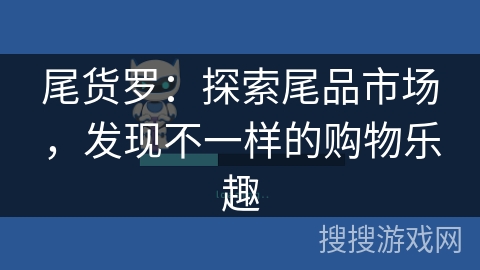尾货罗:探索尾品市场,发现不一样的购物乐趣 尾货罗:探索尾品市场,发现不一样的购物乐趣