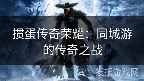 掼蛋传奇荣耀：同城游的传奇之战