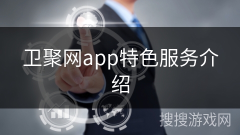 卫聚网app特色服务介绍 卫聚网app特色服务介绍