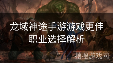龙域神途手游游戏更佳职业选择解析 龙域神途手游游戏更佳职业选择解析