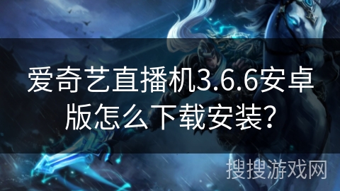 爱奇艺直播机3.6.6安卓版怎么下载安装? 爱奇艺直播机3.6.6安卓版怎么下载安装?