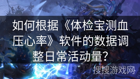 如何根据《体检宝测血压心率》软件的数据调整日常活动量？
