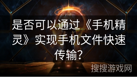 是否可以通过《手机精灵》实现手机文件快速传输？
