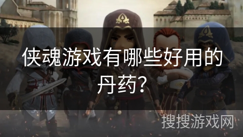 侠魂游戏有哪些好用的丹药？
