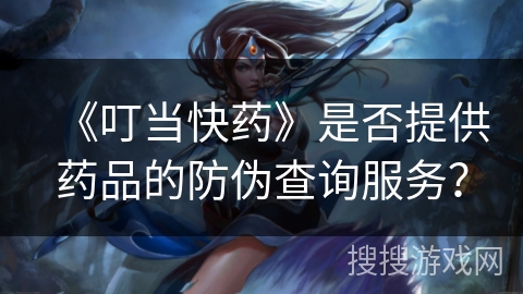 《叮当快药》是否提供药品的防伪查询服务？