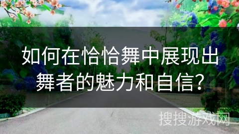 如何在恰恰舞中展现出舞者的魅力和自信？