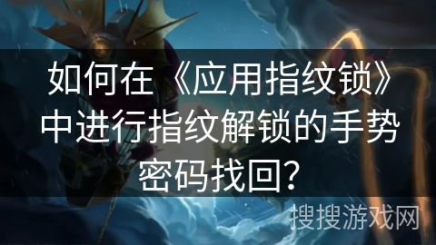 如何在《应用指纹锁》中进行指纹解锁的手势密码找回? 如何在《应用指纹锁》中进行指纹解锁的手势密码找回?