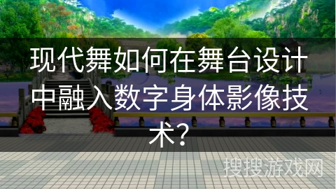 现代舞如何在舞台设计中融入数字身体影像技术？