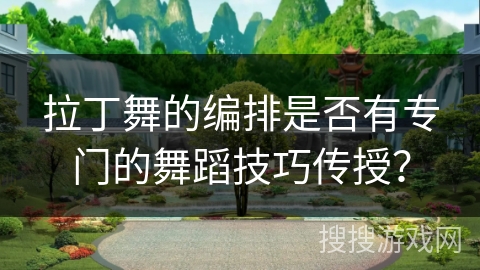 拉丁舞的编排是否有专门的舞蹈技巧传授？