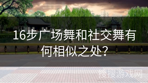 16步广场舞和社交舞有何相似之处？