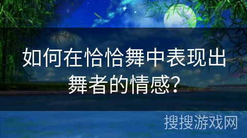 如何在恰恰舞中表现出舞者的情感？